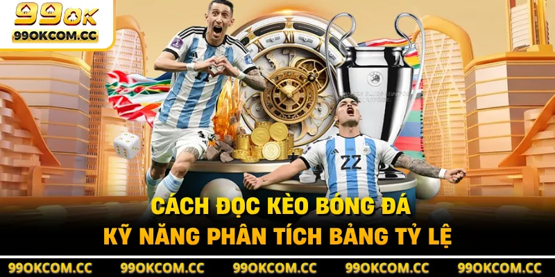 Cách Đọc Kèo Bóng Đá - Kỹ Năng Phân Tích Bảng Tỷ Lệ