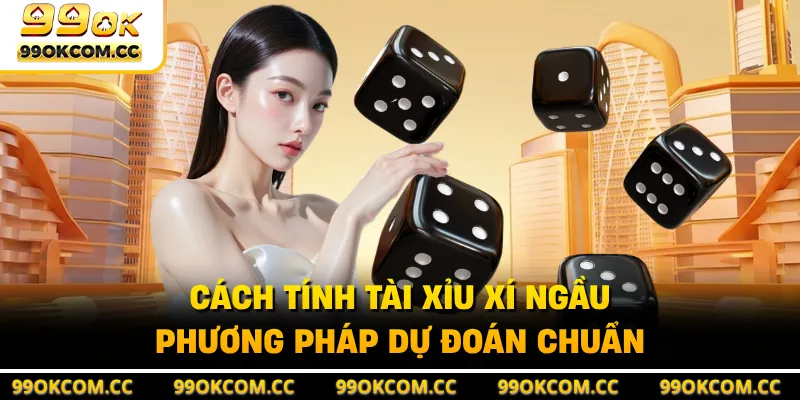 Cách Tính Tài Xỉu Xí Ngầu - Phương Pháp Dự Đoán Chuẩn