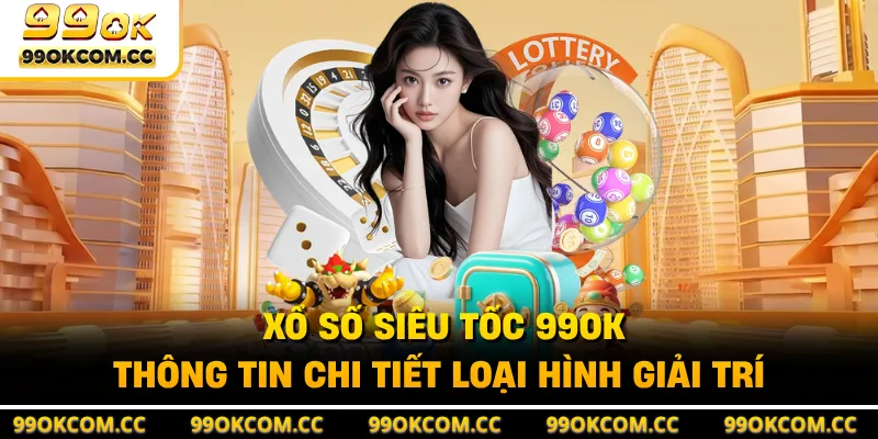 Xổ Số Siêu Tốc 99OK - Thông Tin Chi Tiết Loại Hình Giải Trí
